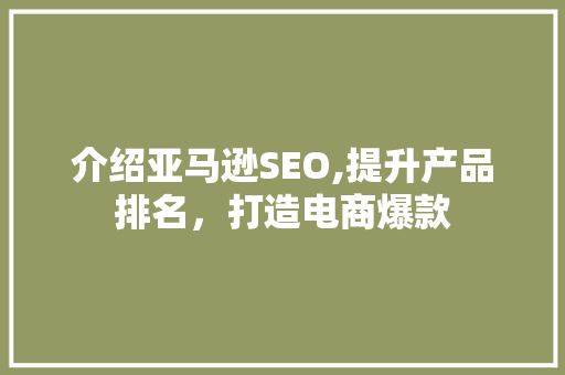 介绍亚马逊SEO,提升产品排名，打造电商爆款 神马SEO