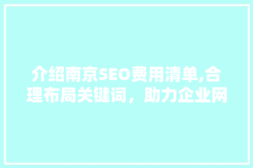 介绍南京SEO费用清单,合理布局关键词，助力企业网络营销 百度SEO