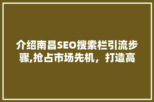 介绍南昌SEO搜索栏引流步骤,抢占市场先机，打造高效流量入口
