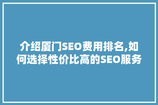 介绍厦门SEO费用排名,如何选择性价比高的SEO服务 必应SEO