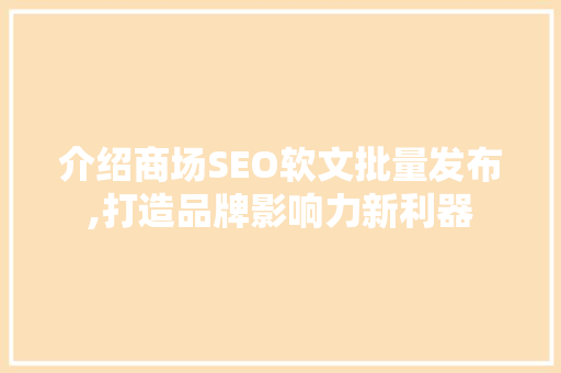 介绍商场SEO软文批量发布,打造品牌影响力新利器