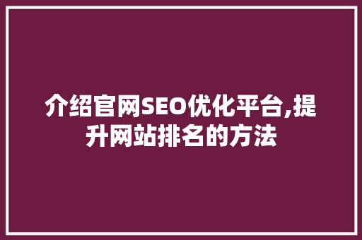 介绍官网SEO优化平台,提升网站排名的方法 百度SEO