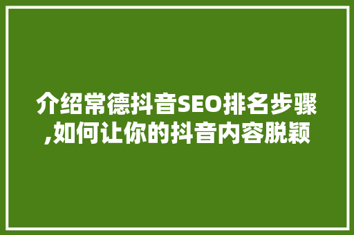 介绍常德抖音SEO排名步骤,如何让你的抖音内容脱颖而出 搜狗SEO