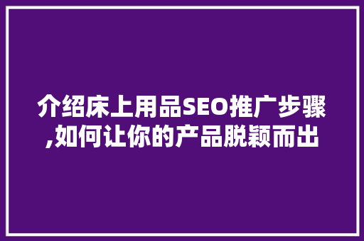 介绍床上用品SEO推广步骤,如何让你的产品脱颖而出 神马SEO