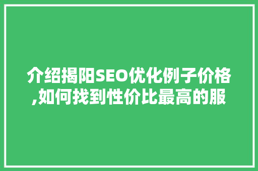 介绍揭阳SEO优化例子价格,如何找到性价比最高的服务 神马SEO