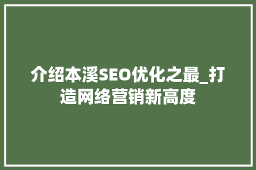 介绍本溪SEO优化之最_打造网络营销新高度 搜狗SEO