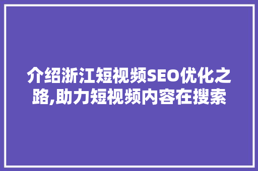 介绍浙江短视频SEO优化之路,助力短视频内容在搜索引擎中脱颖而出 搜狗SEO