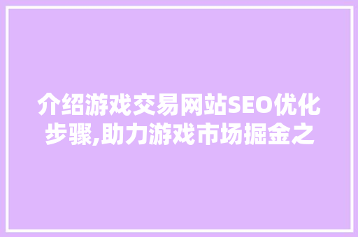 介绍游戏交易网站SEO优化步骤,助力游戏市场掘金之路