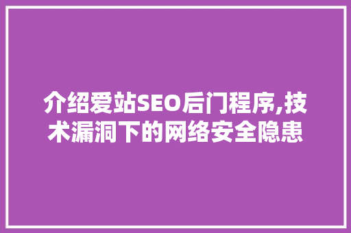 介绍爱站SEO后门程序,技术漏洞下的网络安全隐患 神马SEO