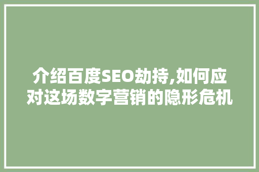 介绍百度SEO劫持,如何应对这场数字营销的隐形危机 神马SEO