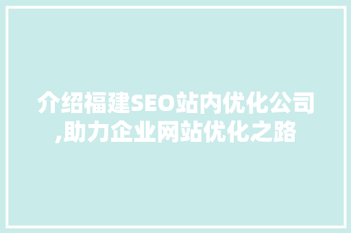 介绍福建SEO站内优化公司,助力企业网站优化之路 神马SEO