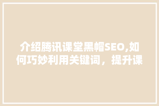 介绍腾讯课堂黑帽SEO,如何巧妙利用关键词，提升课程排名与曝光度 GoogleSEO