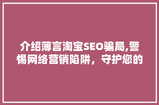 介绍薄言淘宝SEO骗局,警惕网络营销陷阱，守护您的财产安全