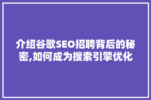 介绍谷歌SEO招聘背后的秘密,如何成为搜索引擎优化领域的顶尖高手