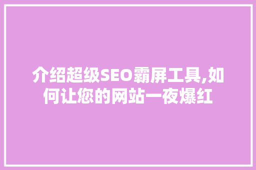 介绍超级SEO霸屏工具,如何让您的网站一夜爆红 必应SEO