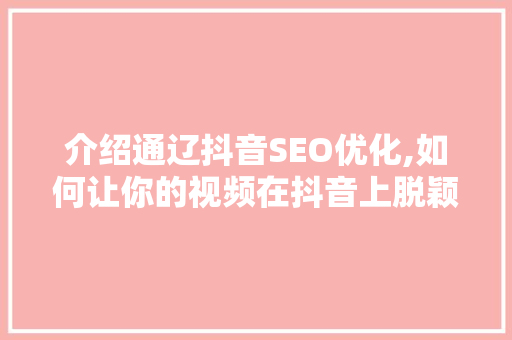 介绍通辽抖音SEO优化,如何让你的视频在抖音上脱颖而出