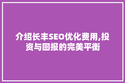 介绍长丰SEO优化费用,投资与回报的完美平衡 神马SEO