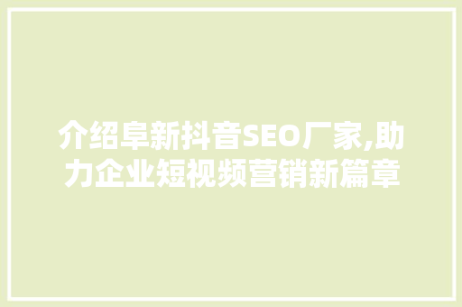 介绍阜新抖音SEO厂家,助力企业短视频营销新篇章 百度SEO