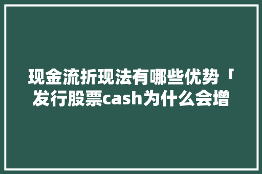 现金流折现法有哪些优势「发行股票cash为什么会增加股价」 现金流折现法有哪些优势「发行股票cash为什么会增加股价」 神马SEO