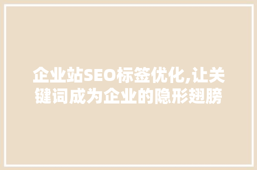 企业站SEO标签优化,让关键词成为企业的隐形翅膀