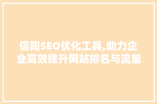 信阳SEO优化工具,助力企业高效提升网站排名与流量 百度SEO