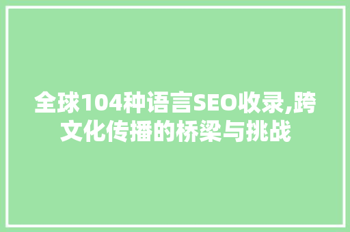 全球104种语言SEO收录,跨文化传播的桥梁与挑战 百度SEO