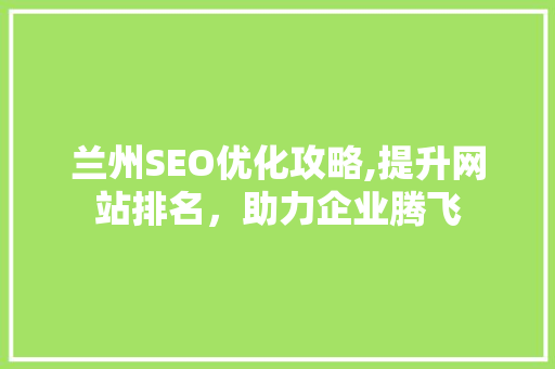 兰州SEO优化攻略,提升网站排名，助力企业腾飞 搜狗SEO
