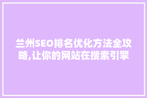 兰州SEO排名优化方法全攻略,让你的网站在搜索引擎中脱颖而出 必应SEO