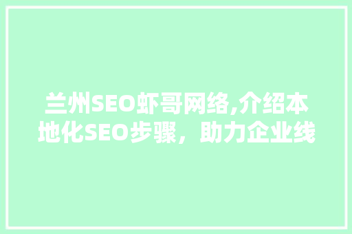 兰州SEO虾哥网络,介绍本地化SEO步骤，助力企业线上崛起 百度SEO