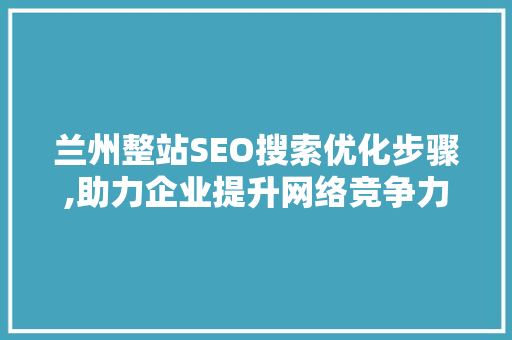 兰州整站SEO搜索优化步骤,助力企业提升网络竞争力 搜狗SEO