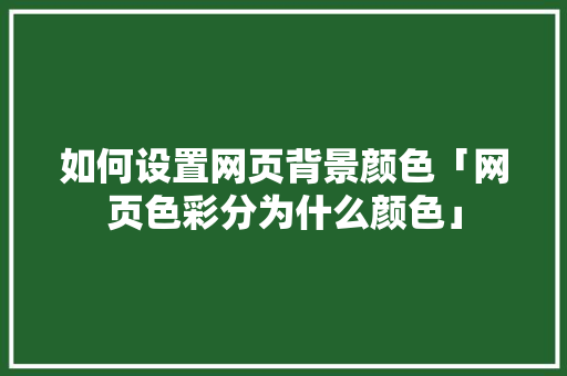 如何设置网页背景颜色「网页色彩分为什么颜色」 如何设置网页背景颜色「网页色彩分为什么颜色」 百度SEO