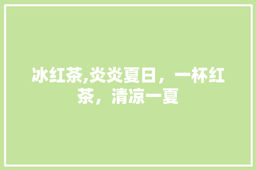冰红茶,炎炎夏日，一杯红茶，清凉一夏 GoogleSEO