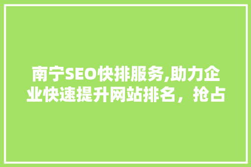 南宁SEO快排服务,助力企业快速提升网站排名，抢占市场份额 GoogleSEO
