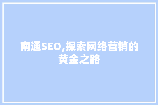 南通SEO,探索网络营销的黄金之路 搜狗SEO