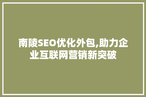 南陵SEO优化外包,助力企业互联网营销新突破 百度SEO