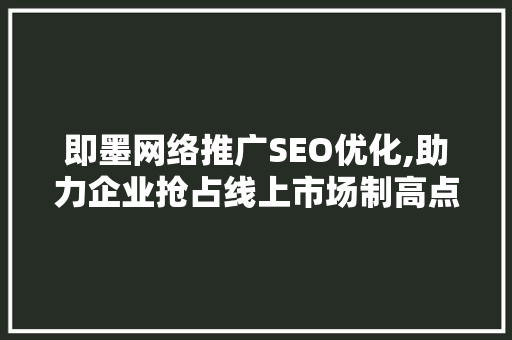即墨网络推广SEO优化,助力企业抢占线上市场制高点 搜狗SEO