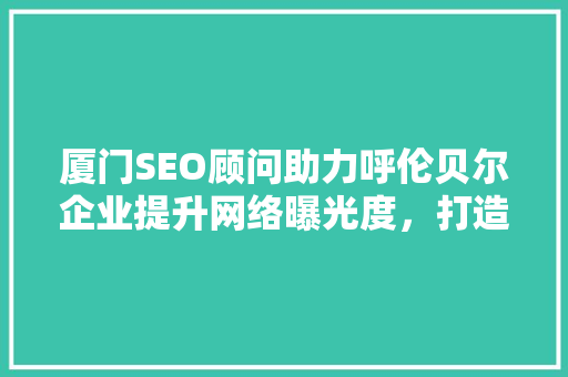 厦门SEO顾问助力呼伦贝尔企业提升网络曝光度，打造线上线下双赢局面 神马SEO