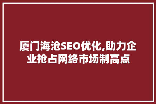 厦门海沧SEO优化,助力企业抢占网络市场制高点