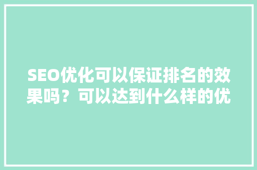 SEO优化可以保证排名的效果吗？可以达到什么样的优化效果呢「seo排名为什么会波动很大」 SEO优化可以保证排名的效果吗？可以达到什么样的优化效果呢「seo排名为什么会波动很大」 必应SEO