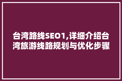台湾路线SEO1,详细介绍台湾旅游线路规划与优化步骤 搜狗SEO