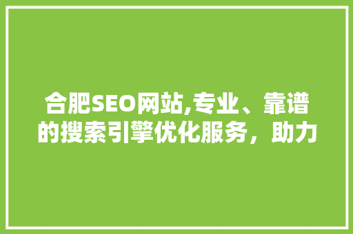 合肥SEO网站,专业、靠谱的搜索引擎优化服务，助力企业网络营销腾飞 百度SEO