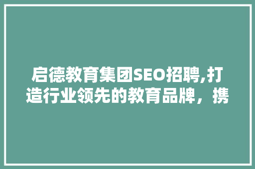 启德教育集团SEO招聘,打造行业领先的教育品牌，携手共创辉煌 百度SEO