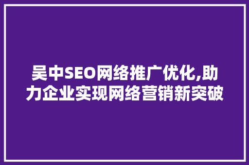 吴中SEO网络推广优化,助力企业实现网络营销新突破 搜狗SEO