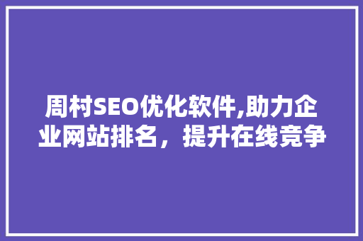 周村SEO优化软件,助力企业网站排名，提升在线竞争力 百度SEO