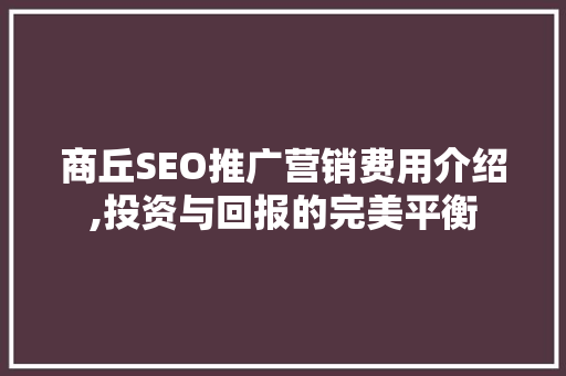 商丘SEO推广营销费用介绍,投资与回报的完美平衡 神马SEO