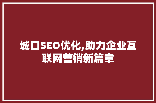城口SEO优化,助力企业互联网营销新篇章 GoogleSEO
