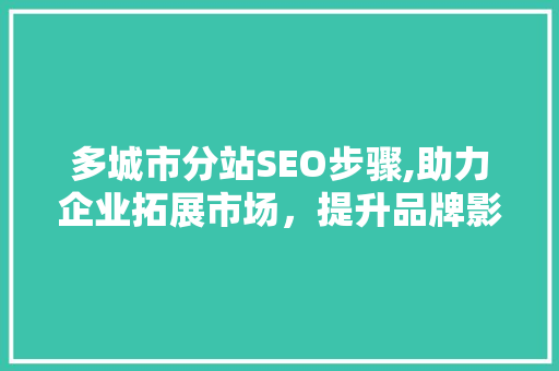 多城市分站SEO步骤,助力企业拓展市场，提升品牌影响力 GoogleSEO
