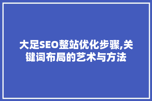 大足SEO整站优化步骤,关键词布局的艺术与方法 搜狗SEO
