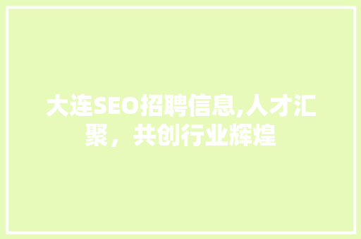 大连SEO招聘信息,人才汇聚，共创行业辉煌 百度SEO