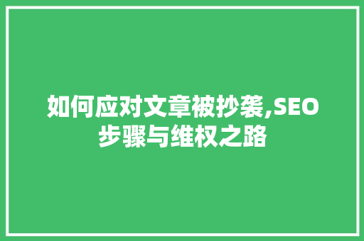 如何应对文章被抄袭,SEO步骤与维权之路